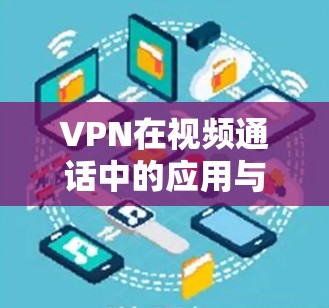 VPN在视频通话中的应用与挑战