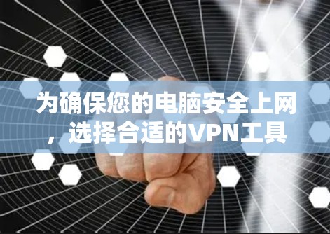为确保您的电脑安全上网，选择合适的VPN工具并正确配置是关键。以下是详细的步骤指南