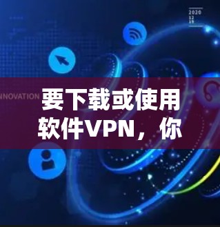 要下载或使用软件VPN，你可以选择以下几种常用软件