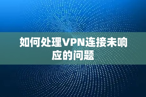 如何处理VPN连接未响应的问题