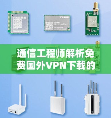 通信工程师解析免费国外VPN下载的最佳选择