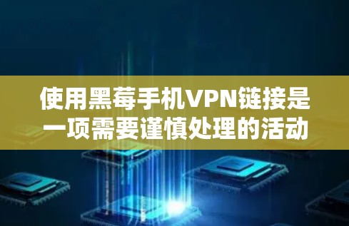 使用黑莓手机VPN链接是一项需要谨慎处理的活动，以下是一步步的建议