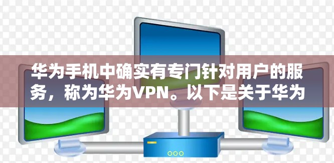 华为手机中确实有专门针对用户的服务,称为华为VPN。以下是关于华为VPN的详细介绍 华为手机中确实有专门针对用户的服务,称为华为VPN。以下是关于华为VPN的详细介绍
