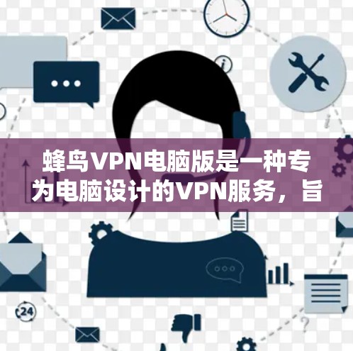 蜂鸟VPN电脑版是一种专为电脑设计的VPN服务，旨在保护用户在网络环境中的数据安全和隐私。以下是关于蜂鸟VPN电脑版的详细分析