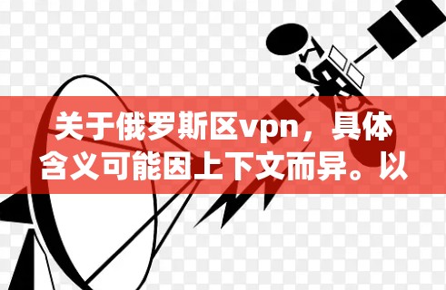关于俄罗斯区vpn，具体含义可能因上下文而异。以下是一些可能相关的信息