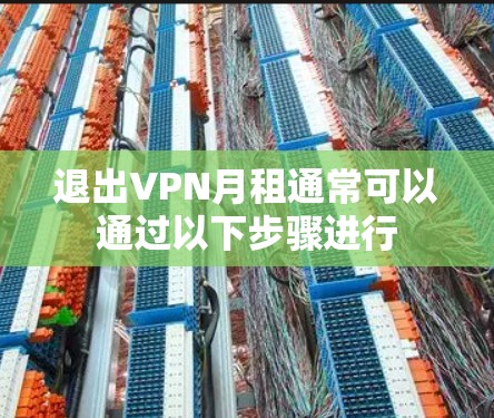 退出VPN月租通常可以通过以下步骤进行