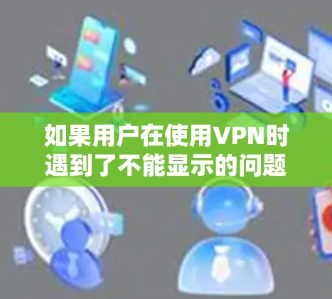 如果用户在使用VPN时遇到了不能显示的问题,通常可能是因为以下原因 如果用户在使用VPN时遇到了不能显示的问题,通常可能是因为以下原因