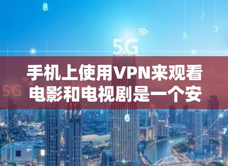 手机上使用VPN来观看电影和电视剧是一个安全且有效的选择。以下是一些实用的信息和步骤，帮助你更好地使用VPN