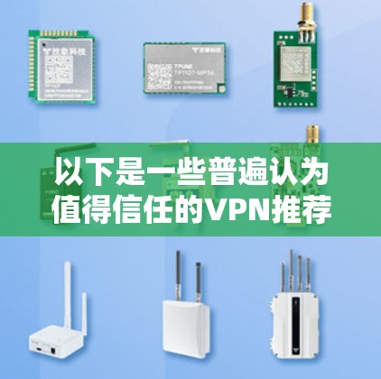 以下是一些普遍认为值得信任的VPN推荐，以及一些常见用途