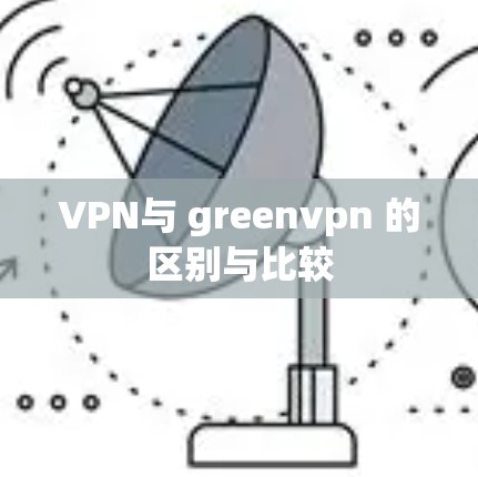 VPN与 greenvpn 的区别与比较
