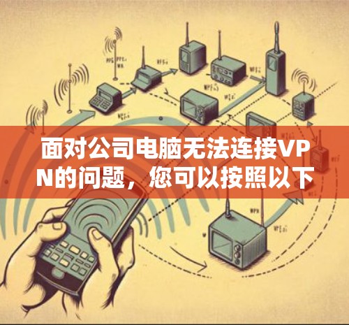 面对公司电脑无法连接VPN的问题，您可以按照以下步骤进行解决方案