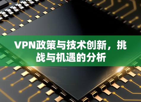 VPN政策与技术创新，挑战与机遇的分析