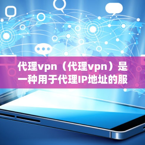 代理vpn（代理vpn）是一种用于代理IP地址的服务，允许用户将IP地址从一个设备（如电脑或手机）转移到另一个设备（如服务器或手机）中。它通常用于在线服务、游戏、网络连接等场景