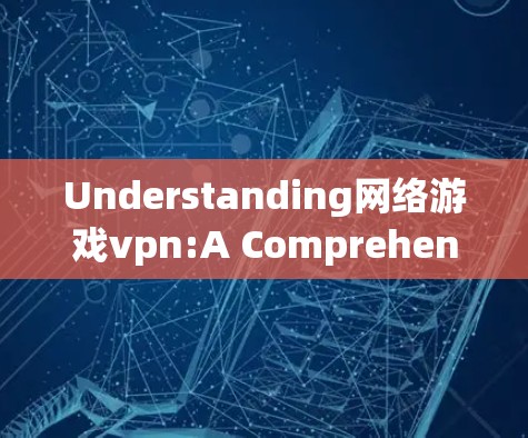 Understanding网络游戏vpn:A Comprehensive Overview