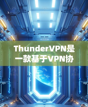 ThunderVPN是一款基于VPN协议的网络服务，旨在提供安全、可靠和高效的网络连接。以下是使用ThunderVPN的步骤指南