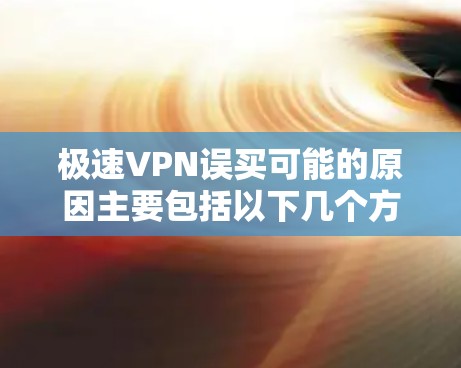 极速VPN误买可能的原因主要包括以下几个方面