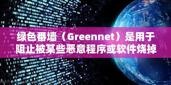 绿色番墙（Greennet）是用于阻止被某些恶意程序或软件烧掉IP地址的技术，通常通过防火墙、加密技术或动态防火墙来实现。以下是关于绿色番墙的一些关键点