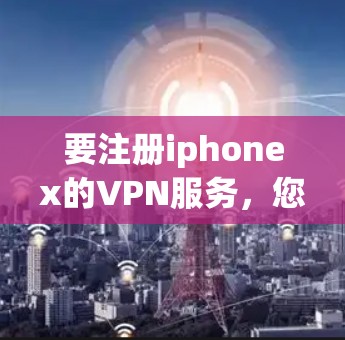 要注册iphonex的VPN服务，您可以按照以下步骤操作
