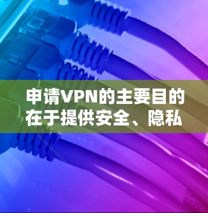 申请VPN的主要目的在于提供安全、隐私和经济上的便利。以下是一些申请VPN的理由