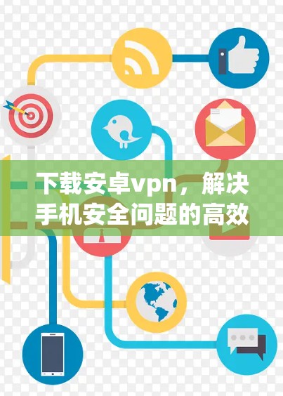 下载安卓vpn，解决手机安全问题的高效解决方案