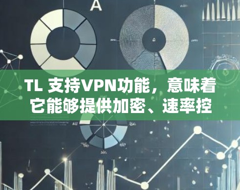 TL 支持VPN功能，意味着它能够提供加密、速率控制、安全协议和身份验证等VPN服务。以下是详细的说明
