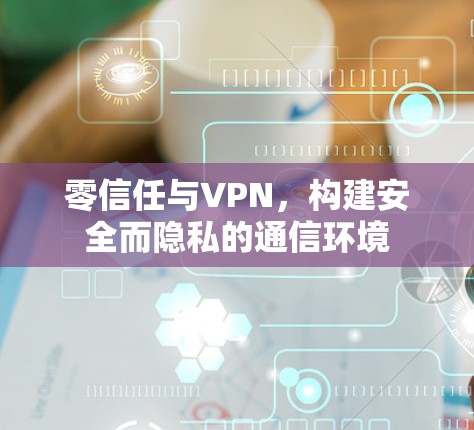 零信任与VPN，构建安全而隐私的通信环境