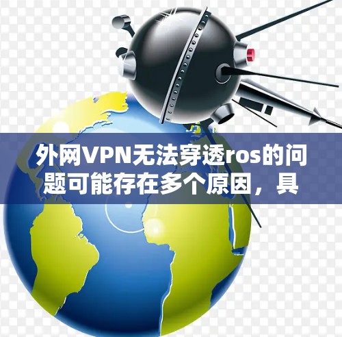 外网VPN无法穿透ros的问题可能存在多个原因，具体取决于ros的定义和用途。以下是一些可能的解决方案