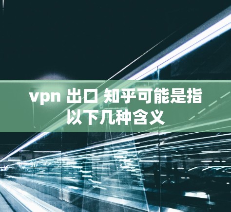 vpn 出口 知乎可能是指以下几种含义