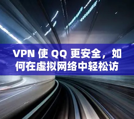 VPN 使 QQ 更安全，如何在虚拟网络中轻松访问QQ