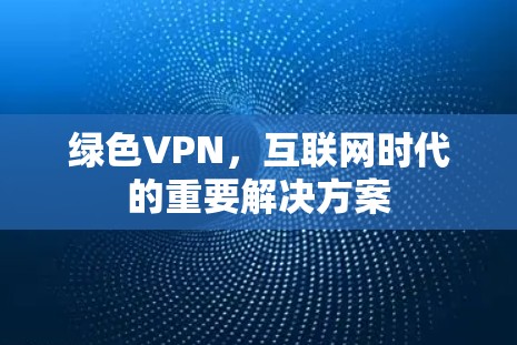 绿色VPN，互联网时代的重要解决方案