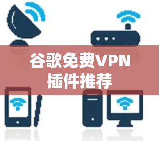 谷歌<strong>免费VPN</strong>插件推荐