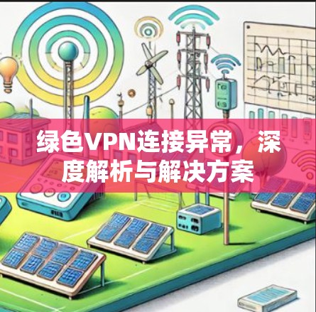 绿色VPN连接异常，深度解析与解决方案