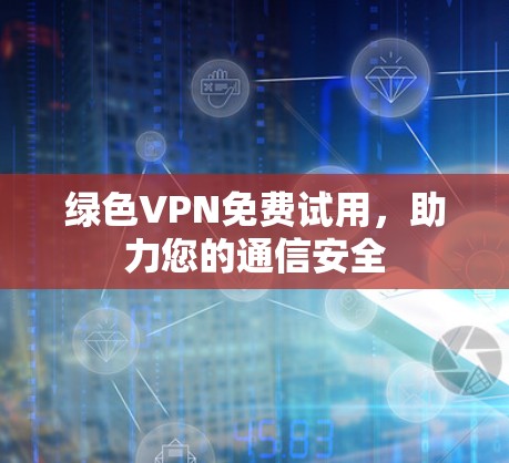 绿色VPN免费试用，助力您的通信安全