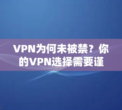 VPN为何未被禁？你的VPN选择需要谨慎