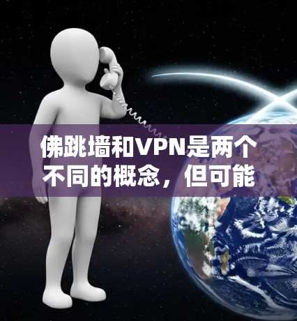 佛跳墙和VPN是两个不同的概念，但可能在特定上下文中有联系。以下是一些可能的解释和相关关系