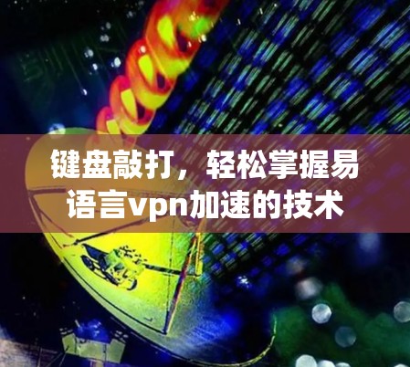 键盘敲打，轻松掌握易语言vpn加速的技术