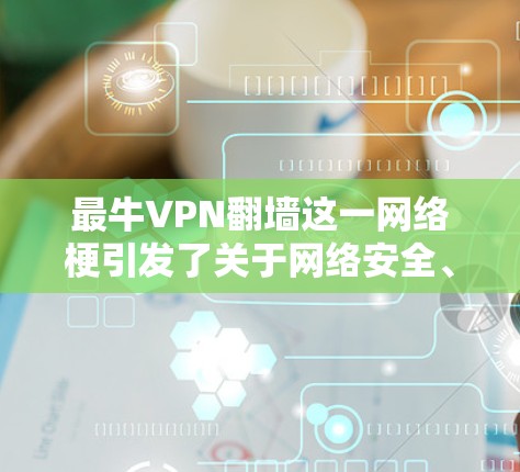 最牛VPN翻墙这一网络梗引发了关于网络安全、隐私保护和信息传播的讨论。以下是对此问题的分析和总结
