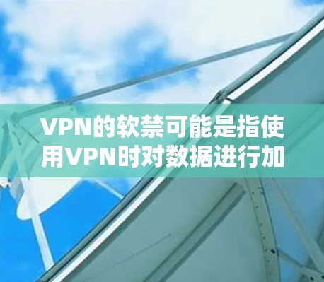 VPN的软禁可能是指使用VPN时对数据进行加密和保护，以防止被检测到。以下是一些关于如何使用VPN进行加密通信的建议