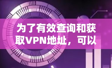 为了有效查询和获取VPN地址,可以按照以下步骤进行 为了有效查询和获取VPN地址,可以按照以下步骤进行