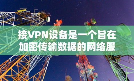 接VPN设备是一个旨在加密传输数据的网络服务，通常通过以下步骤来实现