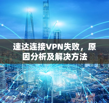 速达连接VPN失败，原因分析及解决方法