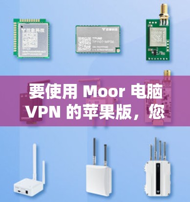 要使用 Moor 电脑VPN 的苹果版,您可以按照以下步骤进行操作 要使用 Moor 电脑VPN 的苹果版,您可以按照以下步骤进行操作