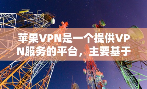 苹果VPN是一个提供VPN服务的平台，主要基于苹果公司提供的网络服务。以下是使用苹果VPN的详细步骤