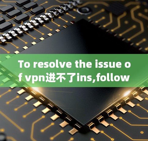 To resolve the issue of vpn进不了ins,follow these steps: