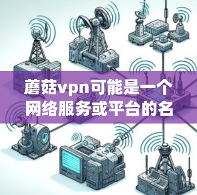 蘑菇vpn可能是一个网络服务或平台的名称。由于这个名字听起来不太常见，建议通过搜索引擎查找其官网信息。以下是一些可能的解决方案