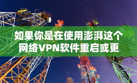 如果你是在使用澎湃这个网络VPN软件重启或更新，首先确保你的电脑和VPN软件都已更新到最新版本。重启电脑可能会帮助你重新启动VPN程序。具体步骤如下