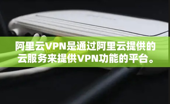阿里云VPN是通过阿里云提供的云服务来提供VPN功能的平台。国际化版的阿里云VPN通常会扩展这些功能以适应全球用户的需求，具体包括以下内容
