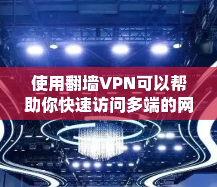 使用翻墙VPN可以帮助你快速访问多端的网络资源，提升安全性，并解决网络连接问题。以下是一个系统化的指南，帮助你有效使用翻墙VPN