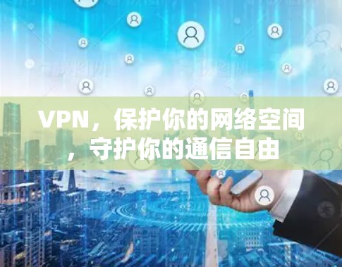 VPN，保护你的网络空间，守护你的通信自由