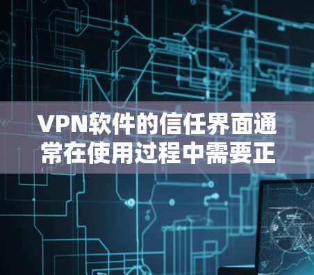 VPN软件的信任界面通常在使用过程中需要正确配置和切换，如果在使用过程中遇到无法点击信任的问题，可能需要以下步骤来解决